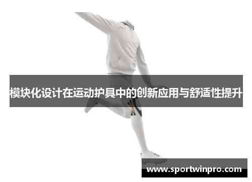 模块化设计在运动护具中的创新应用与舒适性提升