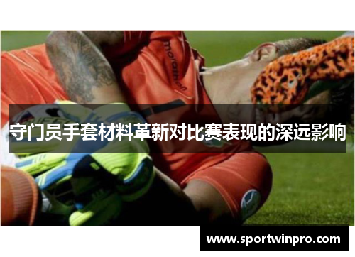 守门员手套材料革新对比赛表现的深远影响