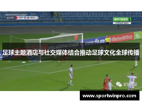 足球主题酒店与社交媒体结合推动足球文化全球传播